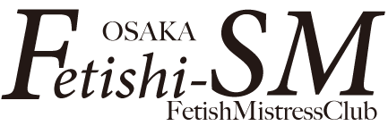 大阪 日本橋 SM Fetishi-SM フェティシズム